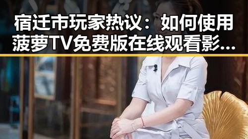 宿迁市玩家热议：如何使用菠萝TV免费版在线观看影视内容