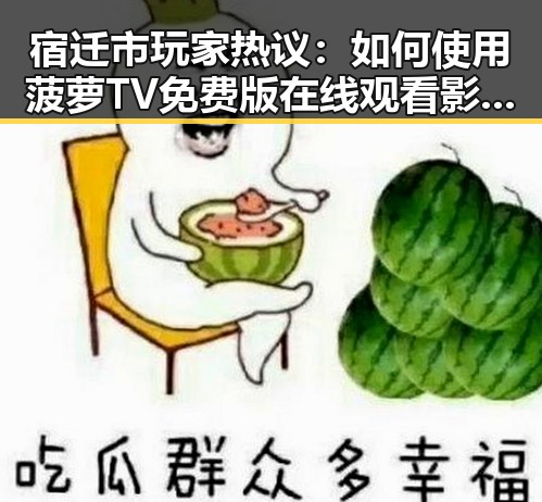 宿迁市玩家热议：如何使用菠萝TV免费版在线观看影视内容