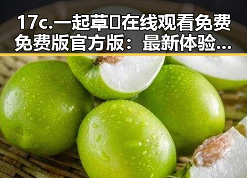 17c.一起草🌿在线观看免费免费版官方版：最新体验与攻略指南