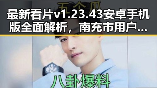 最新看片v1.23.43 安卓手机版全面解析，南充市用户新体验