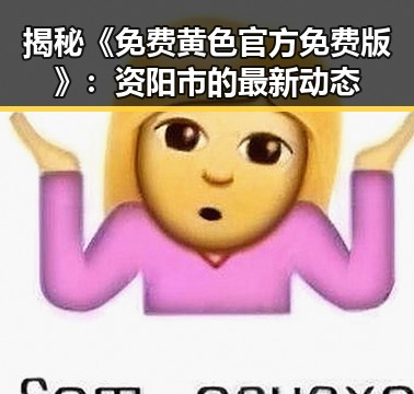 揭秘《免费黄色官方免费版》:资阳市的最新动态
