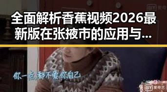 全面解析香蕉视频2026最新版在张掖市的应用与影响