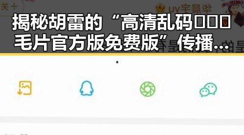 揭秘胡雷的“高清乱码🔞❌♋毛片官方版免费版”传播现象
