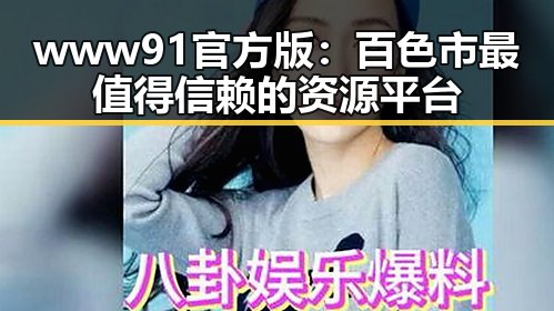 www91官方版:百色市最值得信赖的资源平台