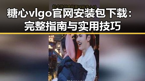 糖心vlgo官网安装包下载：完整指南与实用技巧