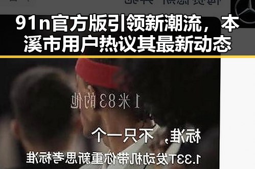 91n官方版引领新潮流，本溪市用户热议其最新动态