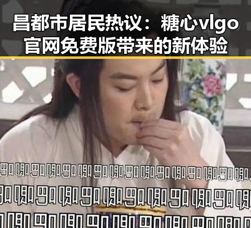 昌都市居民热议：糖心vlgo官网免费版带来的新体验