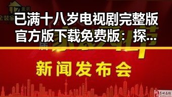 已满十八岁电视剧完整版官方版下载免费版:探索成人内容的最新动态