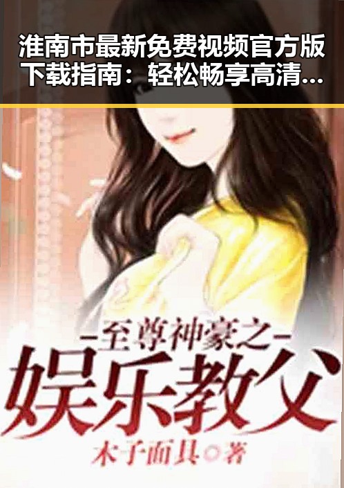 淮南市最新免费视频官方版下载指南：轻松畅享高清内容