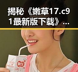 揭秘《嫩草17.c 91最新版下载》:崇左市用户的最新选择