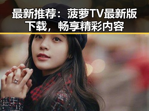 最新推荐：菠萝TV最新版下载，畅享精彩内容