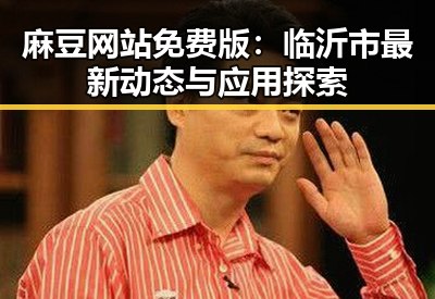 麻豆网站免费版：临沂市最新动态与应用探索