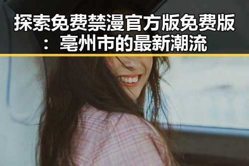 探索免费禁漫官方版免费版：亳州市的最新潮流