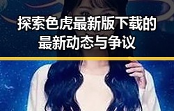 探索色虎最新版下载的最新动态与争议
