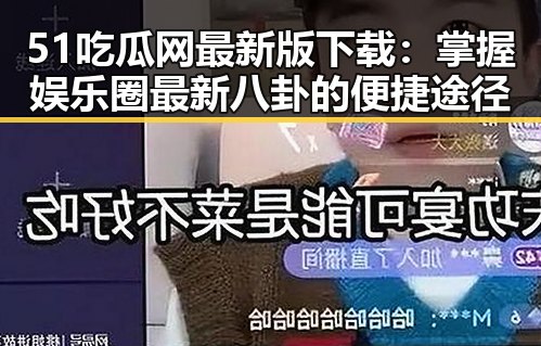 51吃瓜网最新版下载：掌握娱乐圈最新八卦的便捷途径