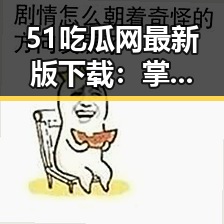51吃瓜网最新版下载：掌握娱乐圈最新八卦的便捷途径