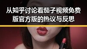 从知乎讨论看茄子视频免费版官方版的热议与反思