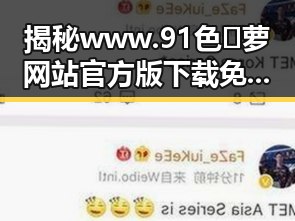 揭秘www.91色😍萝网站官方版下载免费版：一站式体验新潮资源