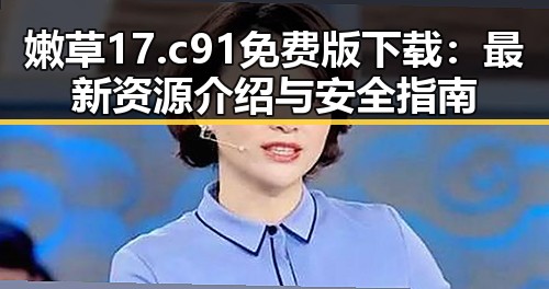 嫩草17.c 91免费版下载：最新资源介绍与安全指南