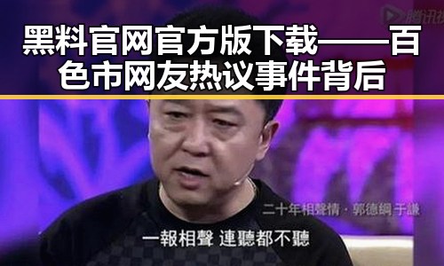 黑料 官网官方版下载——百色市网友热议事件背后