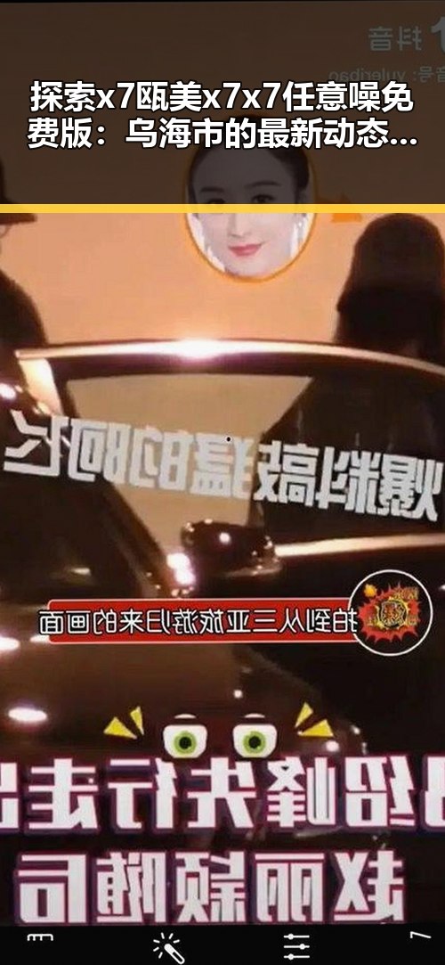 探索x7瓯美x7x7任意噪免费版:乌海市的最新动态与使用指南