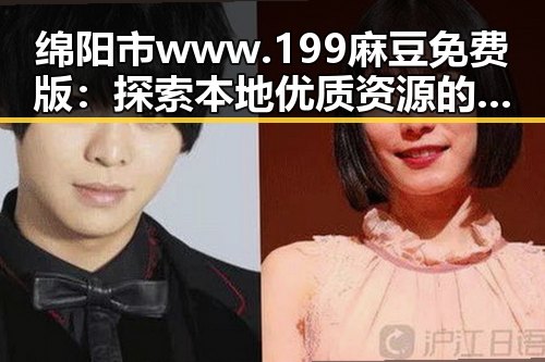 绵阳市www.199麻豆免费版：探索本地优质资源的最新趋势