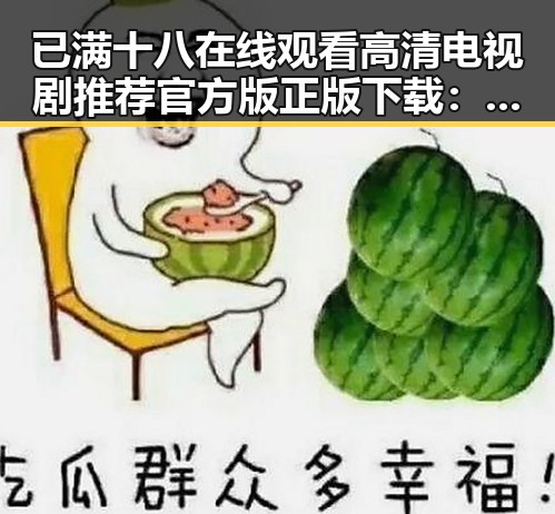 已满十八在线观看高清电视剧推荐官方版正版下载：畅享优质资源的全新体验