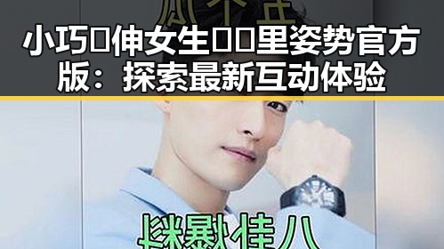 小巧🐥伸女生🍑🍑里姿势官方版：探索最新互动体验