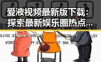 爱液视频最新版下载：探索最新娱乐圈热点话题