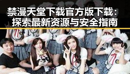 禁漫天堂下载官方版下载：探索最新资源与安全指南