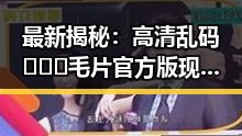 最新揭秘：高清乱码🔞❌♋毛片官方版现已成为荆州市热门话题