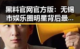黑料 官网官方版：无锡市娱乐圈明星背后最新动态
