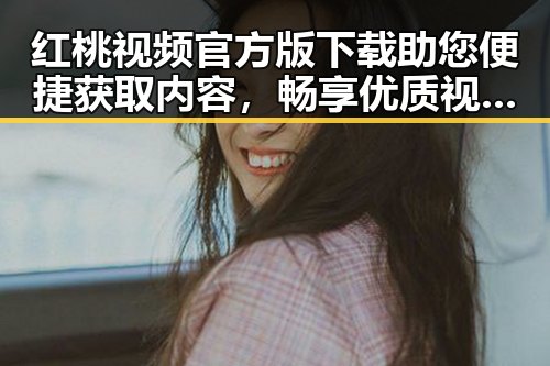 红桃视频官方版下载助您便捷获取内容，畅享优质视频体验