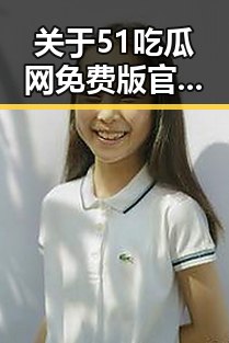 关于51吃瓜网免费版官方版的详细介绍与动态分析