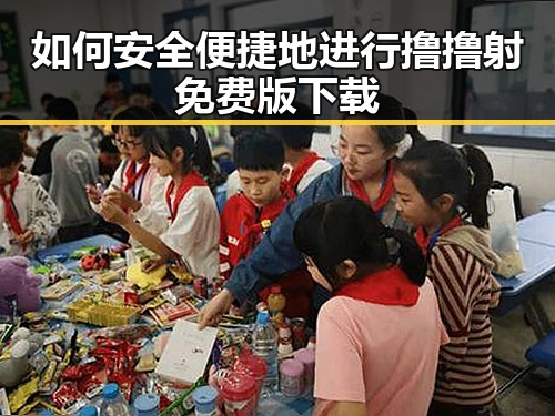 如何安全便捷地进行撸撸射免费版下载