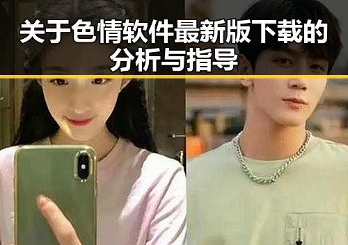 关于色情软件最新版下载的分析与指导