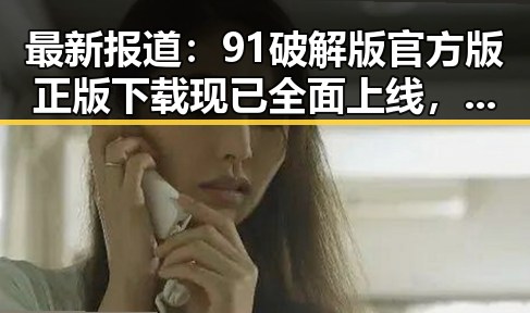最新报道：91破解版官方版正版下载现已全面上线，临沂市用户可便捷获取