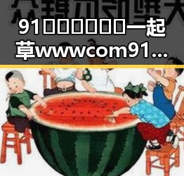 91🍆🍑🔞❌❌❌一起草wwwcom91免费版下载：自贡市用户的最新体验