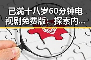 已满十八岁60分钟电视剧免费版：探索内容现状与资源获取