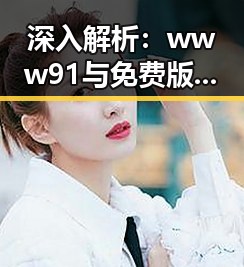 深入解析：www91与免费版的优势与应用