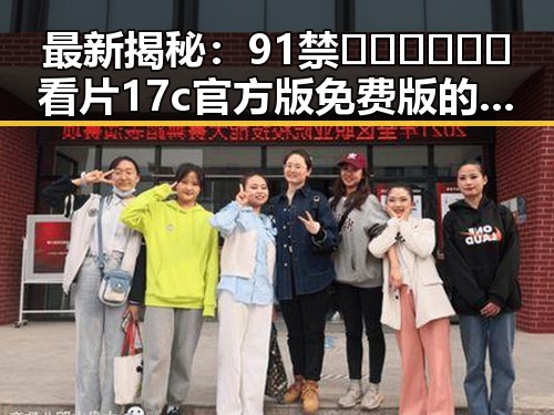 最新揭秘：91禁🍆🍑🔞❌❌❌看片17c官方版免费版的现状分析