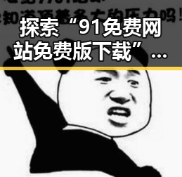 探索“91免费网站免费版下载”的现状与使用指南