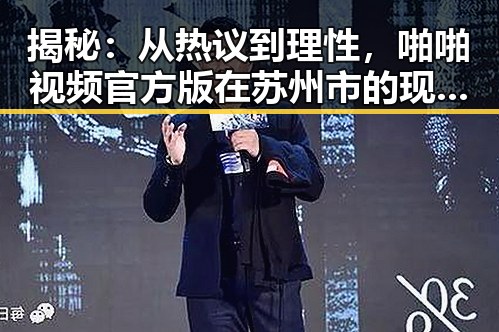 揭秘:从热议到理性,啪啪视频官方版在苏州市的现状与未来