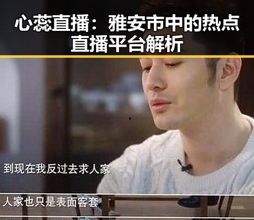 心蕊直播：雅安市中的热点直播平台解析