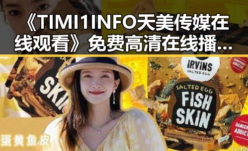 《TIMI1INFO天美传媒在线观看》免费高清在线播放全集带来全新观看体验