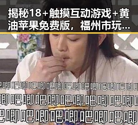 揭秘18+触摸互动游戏+黄油苹果免费版，福州市玩家的新宠