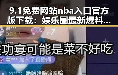 9.1免费网站nba入口官方版下载：娱乐圈最新爆料平台的热议话题