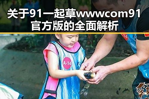 关于91 一起草wwwcom91官方版的全面解析