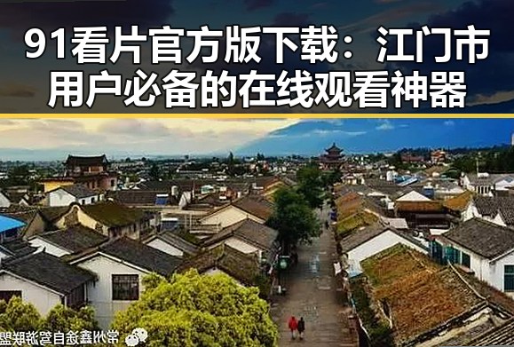 91看片官方版下载：江门市用户必备的在线观看神器