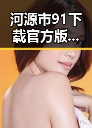 河源市91下载官方版免费版:全面解读与实用指南